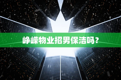 峥嵘物业招男保洁吗？