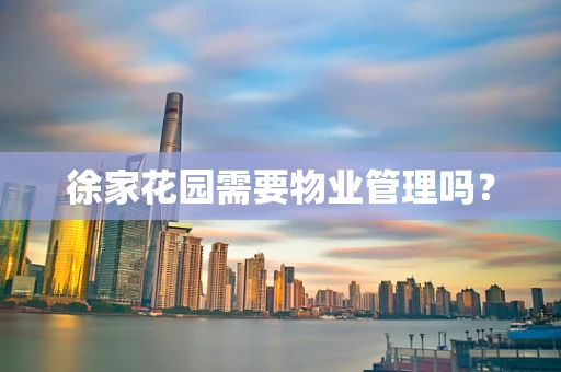 徐家花园需要物业管理吗？