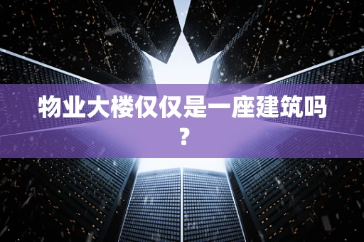 物业大楼仅仅是一座建筑吗？