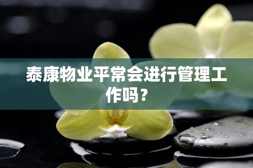 泰康物业平常会进行管理工作吗？
