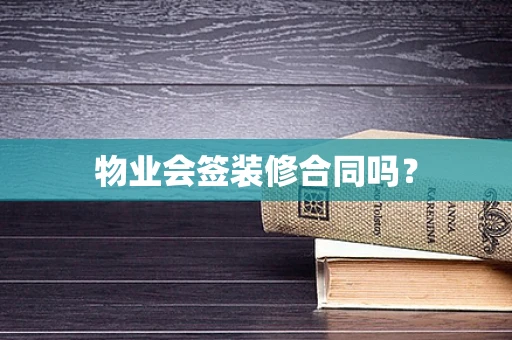 物业会签装修合同吗？
