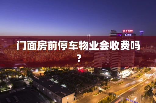门面房前停车物业会收费吗？