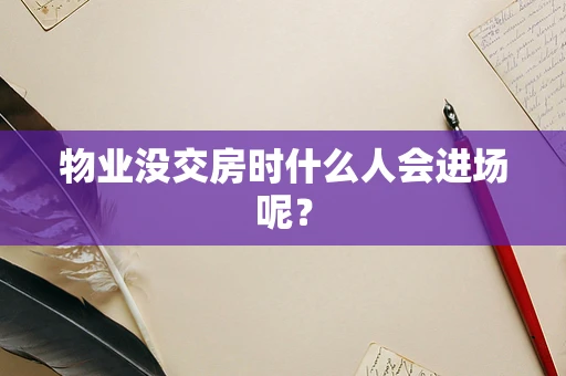 物业没交房时什么人会进场呢？