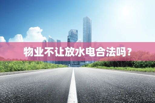 物业不让放水电合法吗？