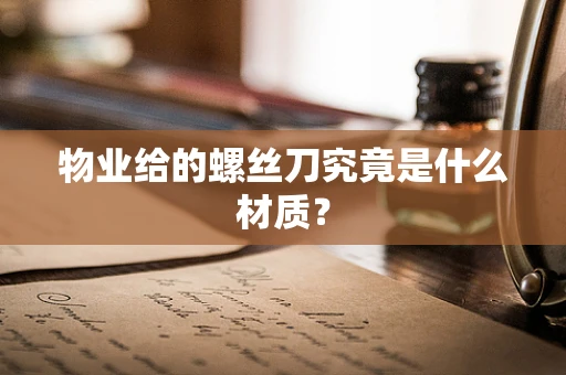 物业给的螺丝刀究竟是什么材质？