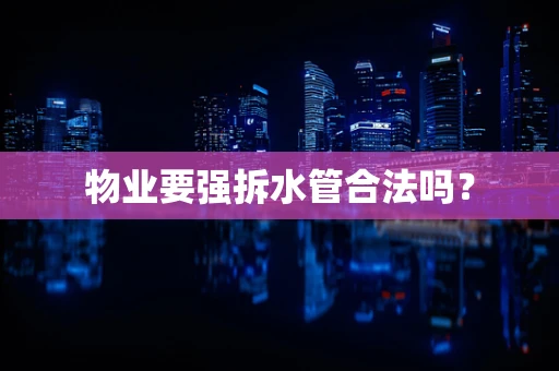 物业要强拆水管合法吗？