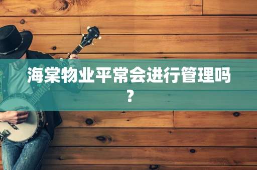 海棠物业平常会进行管理吗？