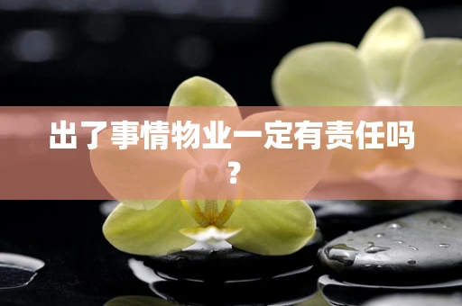 出了事情物业一定有责任吗？