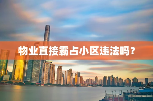 物业直接霸占小区违法吗？
