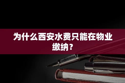 为什么西安水费只能在物业缴纳？