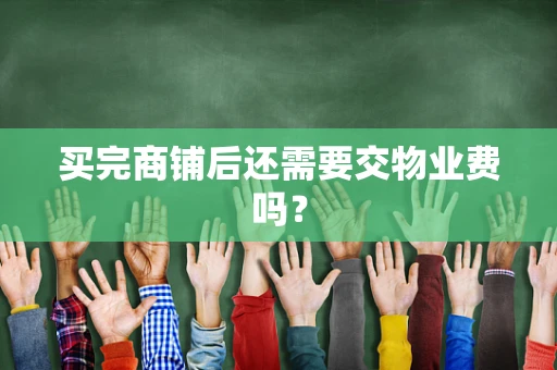 买完商铺后还需要交物业费吗？