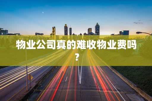 物业公司真的难收物业费吗？