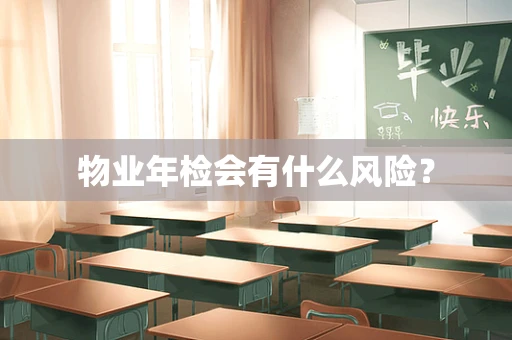 物业年检会有什么风险？
