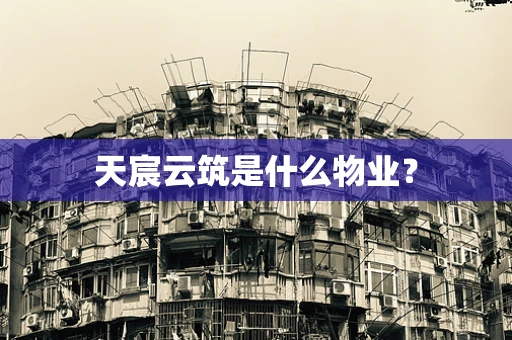天宸云筑是什么物业？