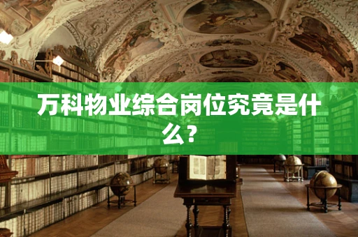 万科物业综合岗位究竟是什么？