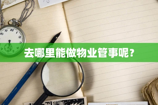 去哪里能做物业管事呢？