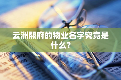 云洲熙府的物业名字究竟是什么？