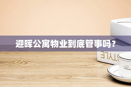 迎晖公寓物业到底管事吗？