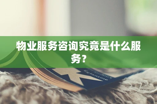 物业服务咨询究竟是什么服务？