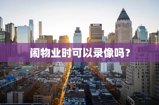 闹物业时可以录像吗？