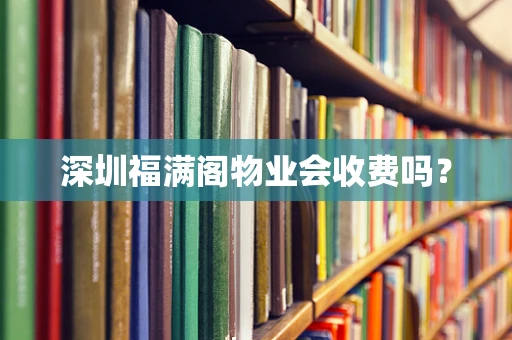 深圳福满阁物业会收费吗？