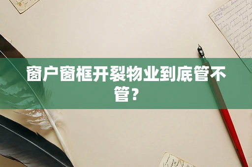 窗户窗框开裂物业到底管不管？