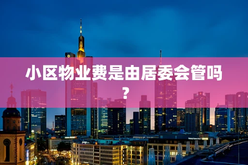 小区物业费是由居委会管吗？