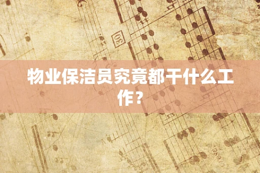 物业保洁员究竟都干什么工作？