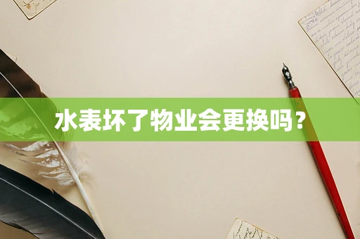 水表坏了物业会更换吗？