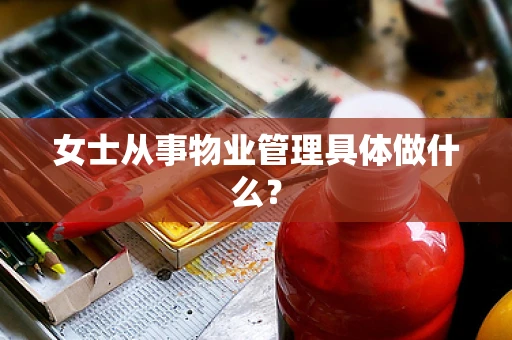 女士从事物业管理具体做什么？