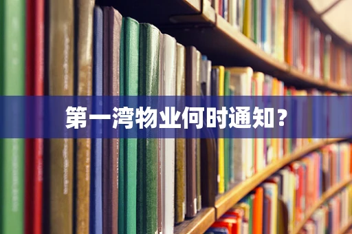 第一湾物业何时通知？