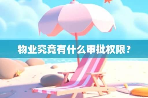 物业究竟有什么审批权限？