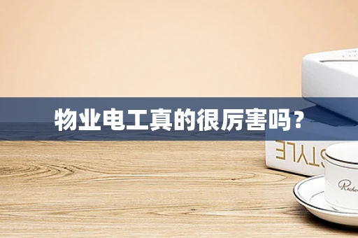 物业电工真的很厉害吗？