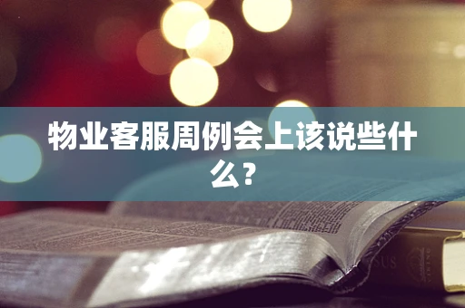 物业客服周例会上该说些什么？