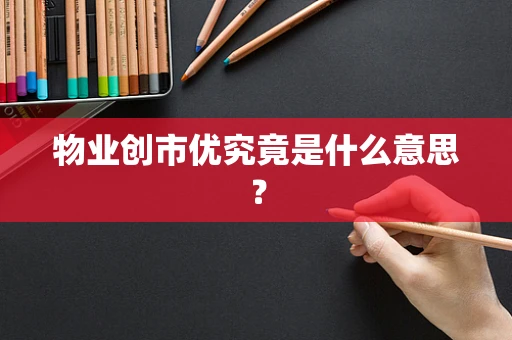 物业创市优究竟是什么意思？
