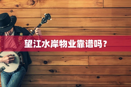 望江水岸物业靠谱吗？