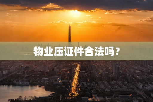 物业压证件合法吗？