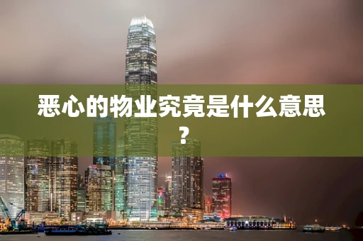 恶心的物业究竟是什么意思？