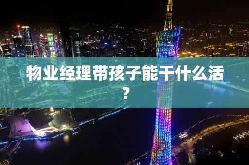 物业经理带孩子能干什么活？