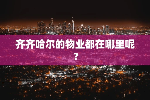 齐齐哈尔的物业都在哪里呢？
