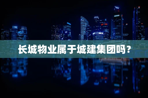 长城物业属于城建集团吗？