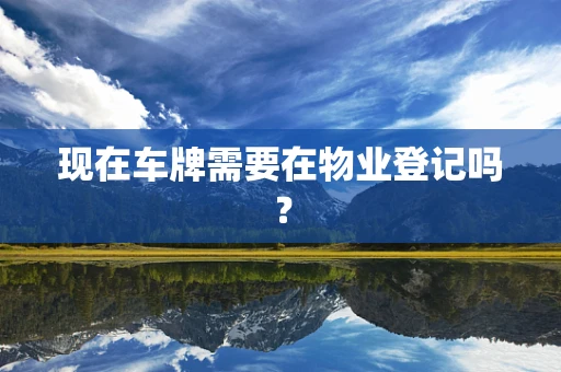 现在车牌需要在物业登记吗？