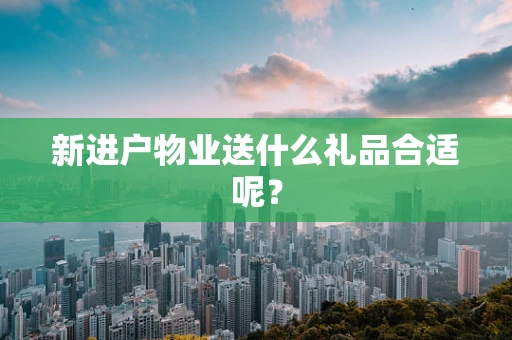 新进户物业送什么礼品合适呢？