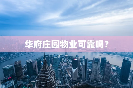 华府庄园物业可靠吗？