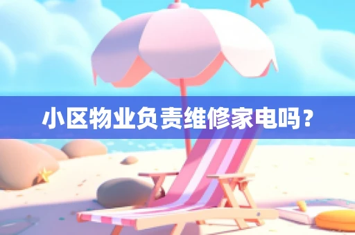小区物业负责维修家电吗？