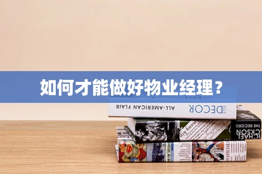 如何才能做好物业经理？