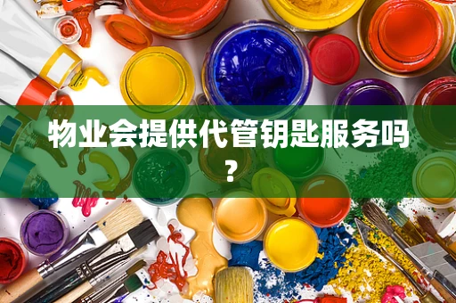 物业会提供代管钥匙服务吗？