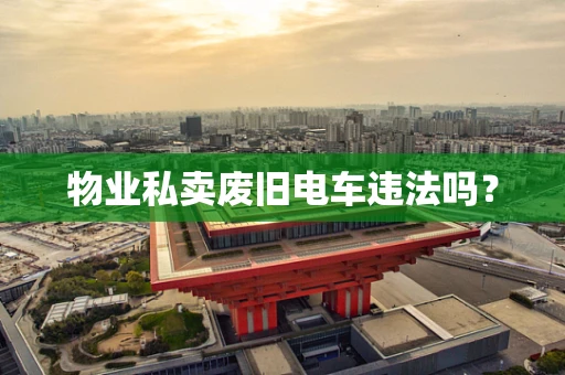 物业私卖废旧电车违法吗？