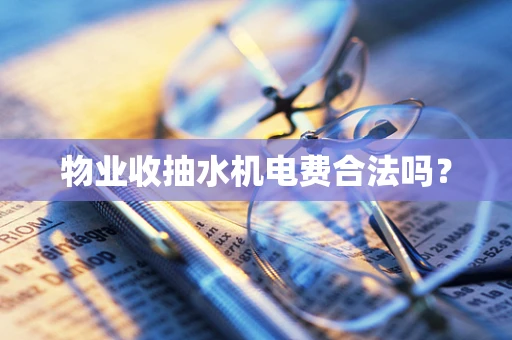物业收抽水机电费合法吗？