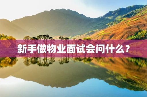 新手做物业面试会问什么？